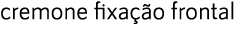 cremone fixa o frontal