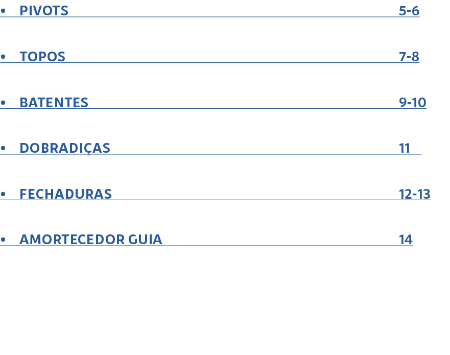 • PIVOTS 5 6 • TOPOS 7 8 • BATENTES 9 10 • DOBRADI AS 11 • FECHADURAS 12 13 • AMORTECEDOR GUIA 14